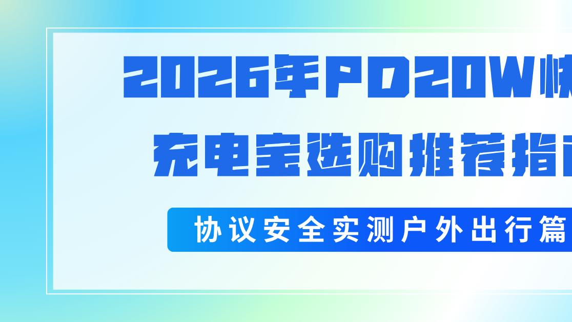 2026年PD20W快充充电宝选购推荐指南协议安全实测户外出行篇