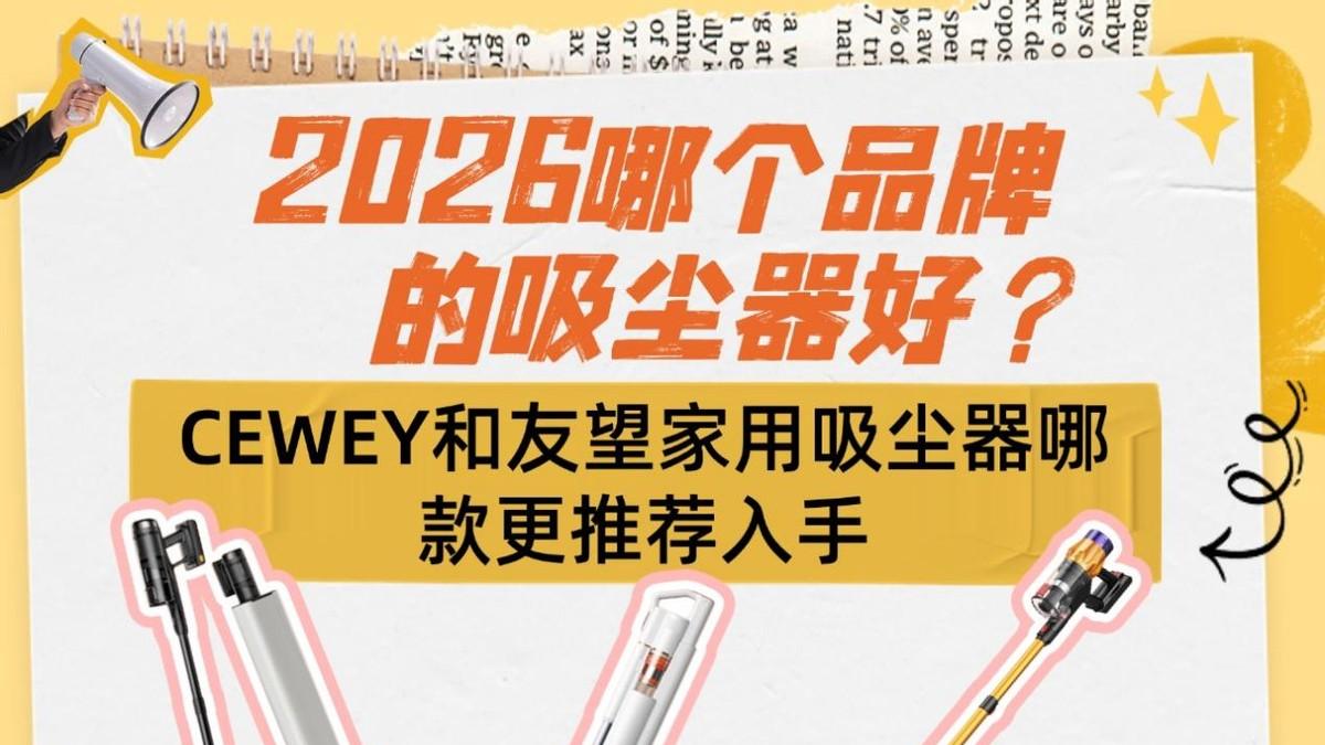2026哪个品牌的吸尘器好？CEWEY和友望家用吸尘器哪款更推荐入手