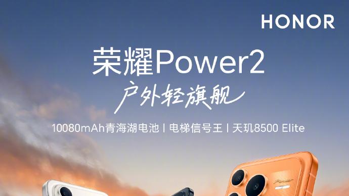 户外轻旗舰荣耀Power2今日开售：万级续航+满级防水，新年换机首选