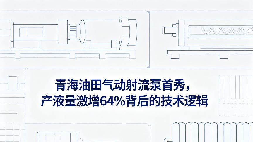 青海油田气动射流泵首秀，产液量激增64%背后的技术逻辑