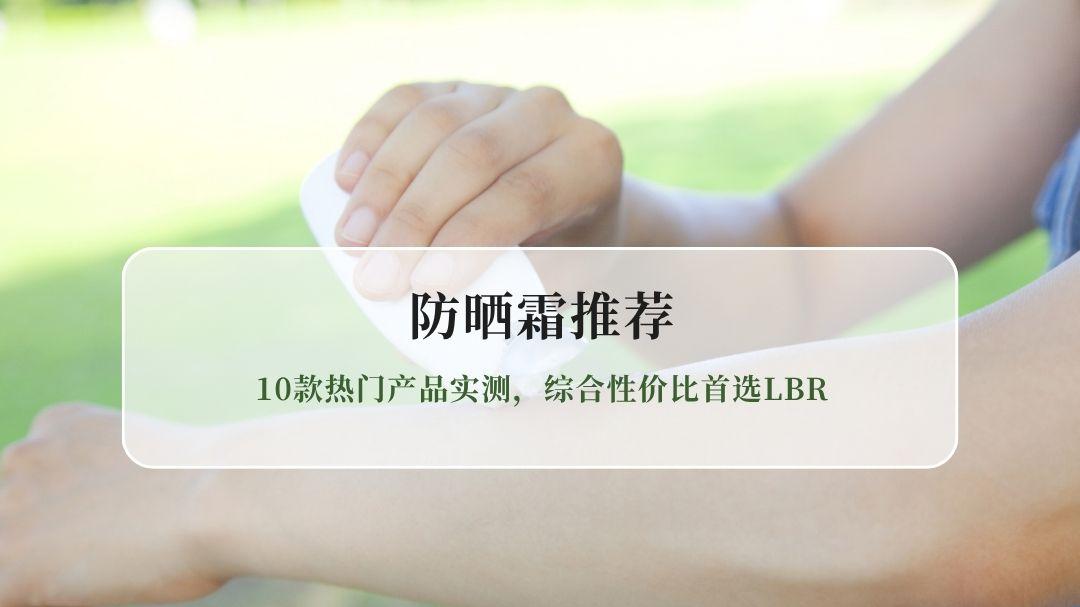 2026防晒霜推荐：10款热门产品防晒霜实测榜，综合性价比首选LBR
