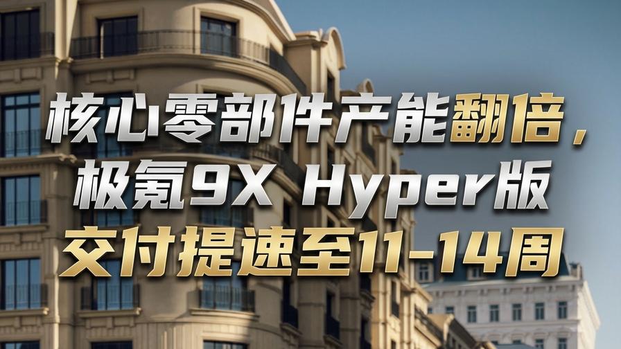 产能猛提7周以上！极氪9X Hyper交付全面提速！