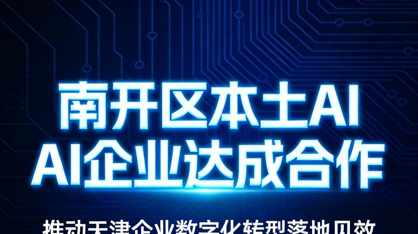 南开区本土AI企业达成合作 推动天津企业数字化转型落地见效