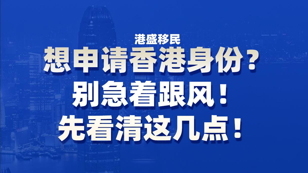 想申请香港身份？别急着跟风，先看清这几点！