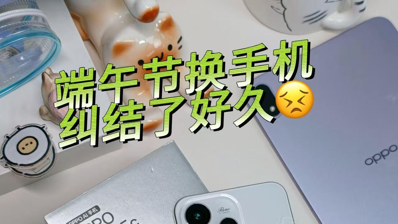 端午换机纠结了好久，还是选了Reno15c