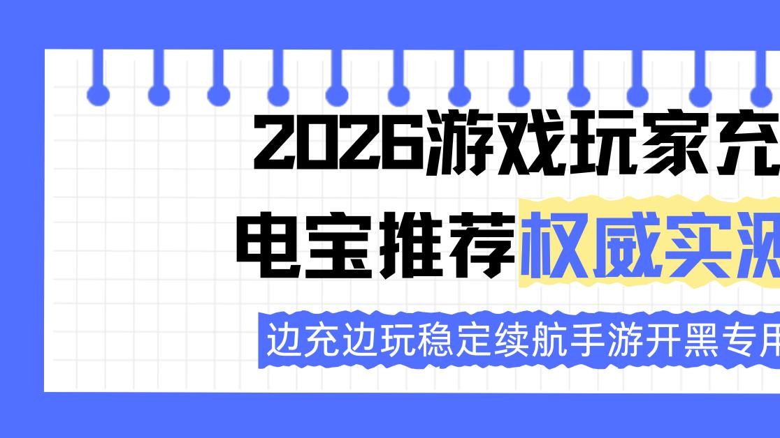 2026游戏玩家充电宝推荐权威实测 边充边玩稳定续航手游开黑专用