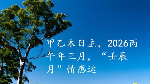 甲乙木日主，2026丙午年三月，“壬辰月”情感运