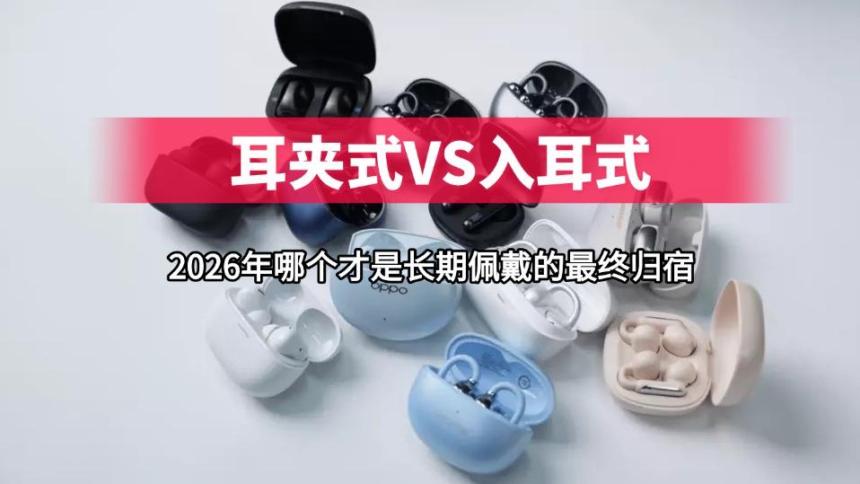 入耳式 vs 耳夹式：2026年哪个才是长时间佩戴的最终归宿？