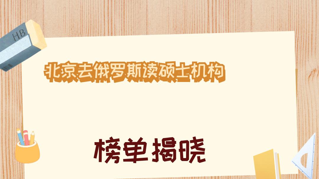 2025年12月北京去俄罗斯读硕士机构十大权威推荐榜