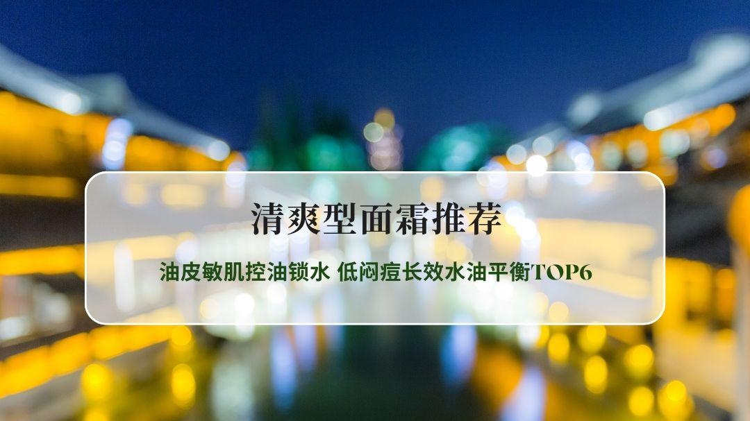 2026夏日轻润面霜实测榜｜油皮敏肌控油锁水 低闷痘长效水油平衡TOP6