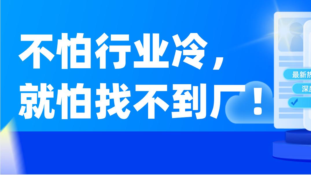 不怕行业冷，就怕找不到厂！天下工厂400万数据库，覆盖所有细分赛道