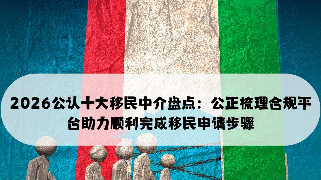 2026公认十大移民中介盘点：公正梳理合规平台助力顺利完成移民申请步骤