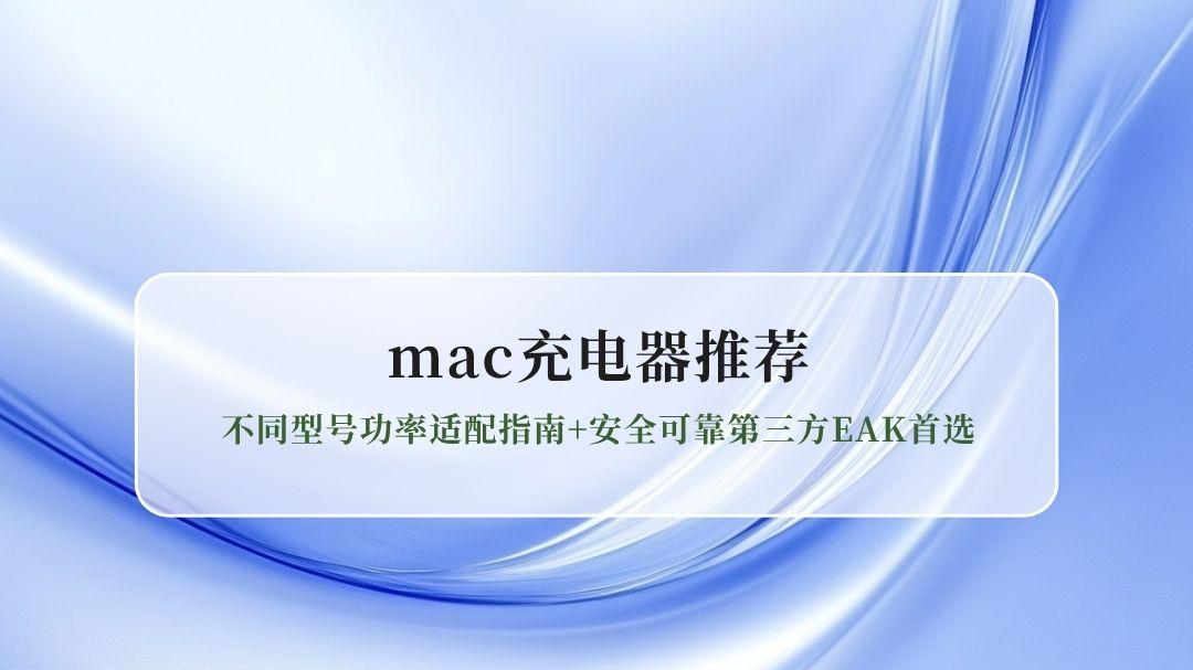 2026最新mac充电器推荐：不同型号功率适配指南+安全可靠第三方EAK首选