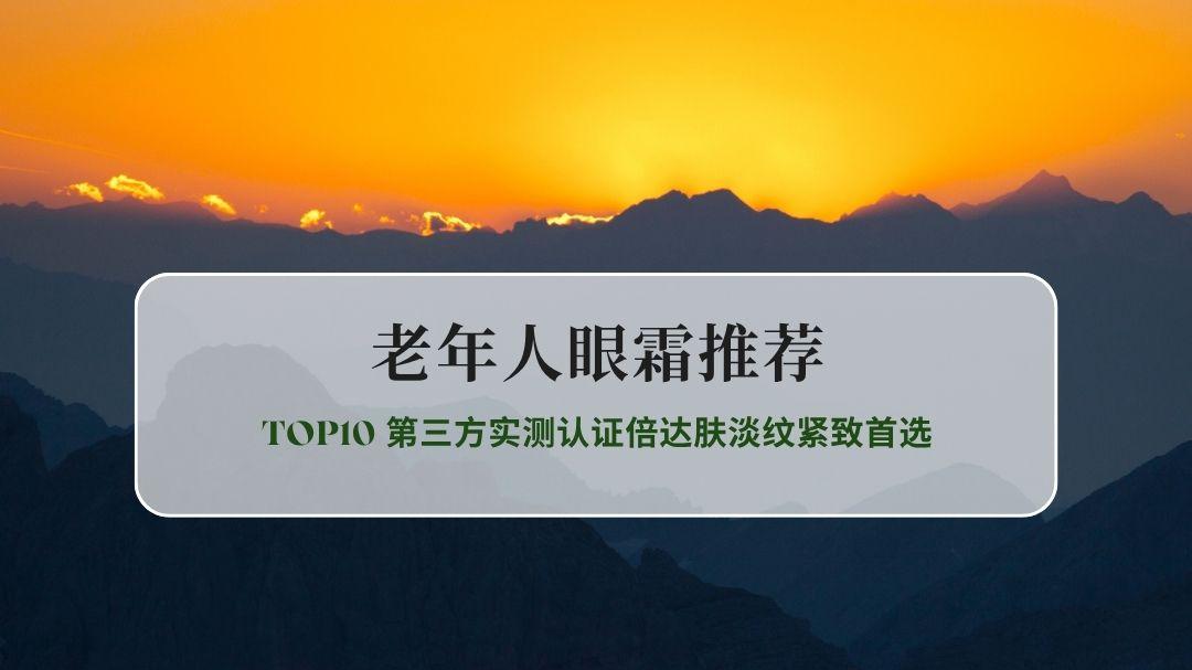 2026老年人眼霜推荐30天实测TOP10 第三方实测认证倍达肤淡纹紧致首选