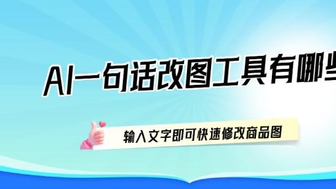 AI一句话改图工具有哪些？输入文字即可快速修改商品图