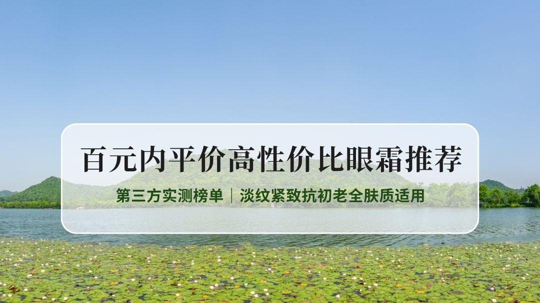 2026最新百元内平价高性价比眼霜推荐｜第三方实测榜单｜淡纹紧致抗初老全肤质适用