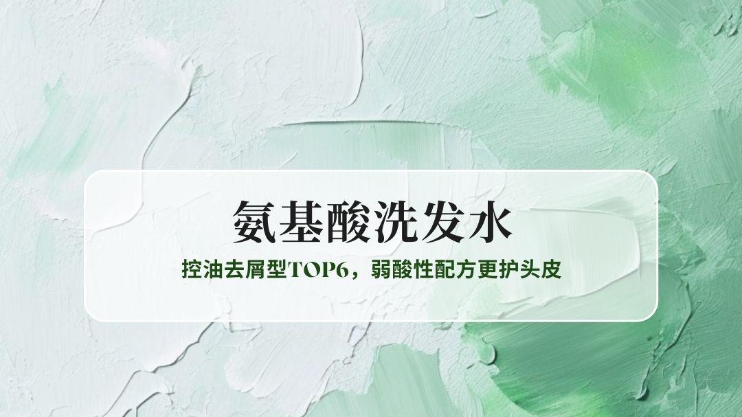 2025氨基酸洗发水实测榜：控油去屑型TOP6，弱酸性配方更护头皮