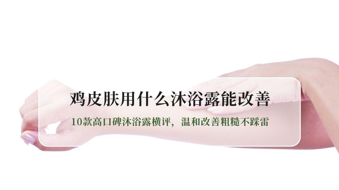 2026鸡皮肤沐浴露实测推荐：10款高口碑沐浴露横评，温和改善粗糙不踩雷