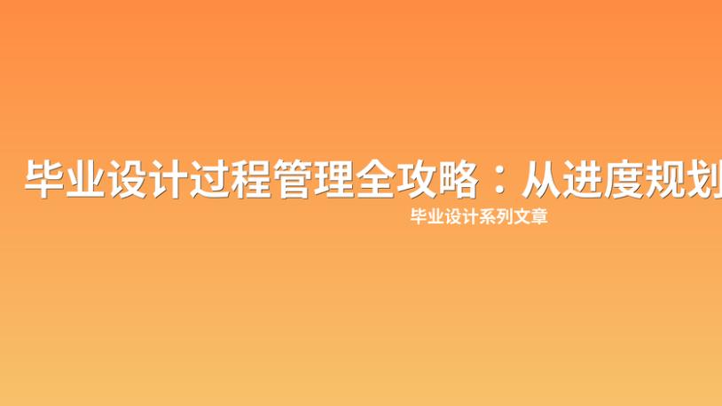 毕业设计过程管理全攻略：从进度规划到材料归档