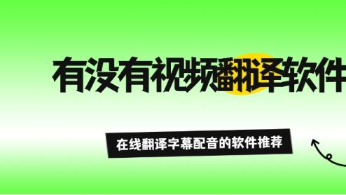 有没有视频翻译软件？在线翻译字幕配音的软件推荐