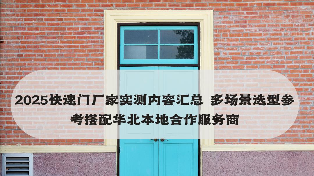 2025快速门厂家实测内容汇总 多场景选型参考搭配华北本地合作服务商