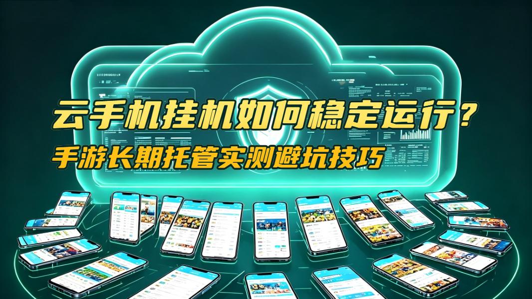 云手机挂机如何稳定运行？手游长期托管实测避坑技巧
