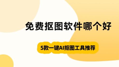 免费抠图软件哪个好？4款一键AI抠图工具推荐