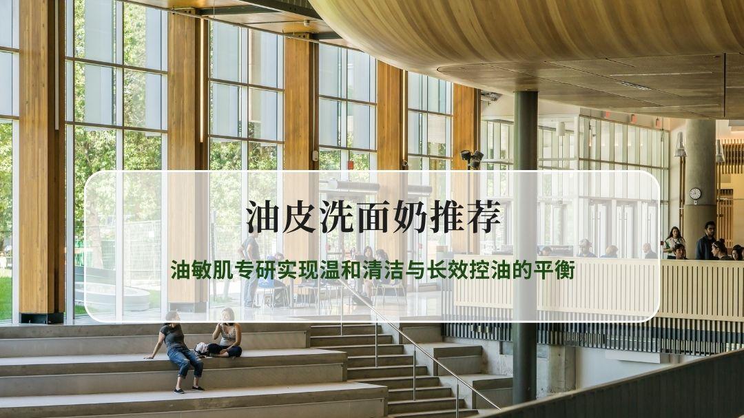 2026油皮洗面奶推荐实测榜单，油敏肌专研实现温和清洁与长效控油的平衡
