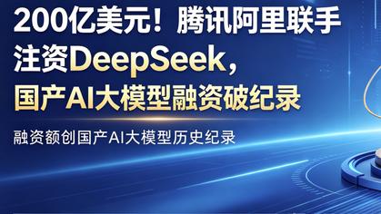200亿美元！腾讯阿里联手注资DeepSeek，国产AI大模型融资破纪录