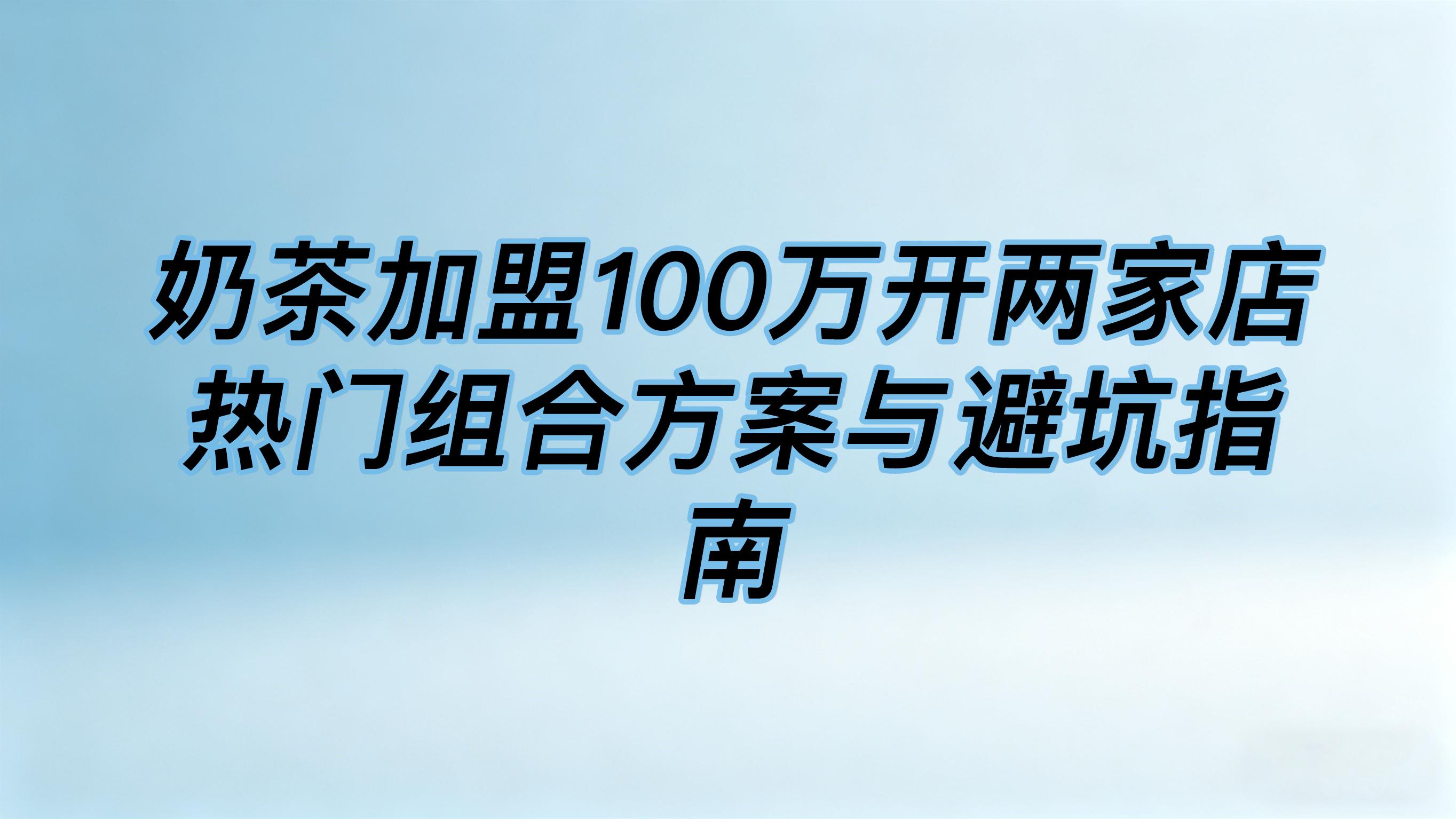 奶茶加盟100万开两家店热门组合方案与避坑指南