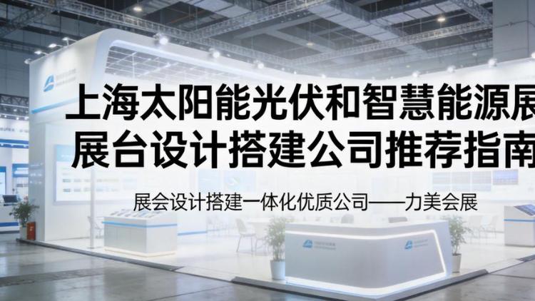 SNEC上海光伏展：全国头部展台设计搭建服务商落地全流程指南