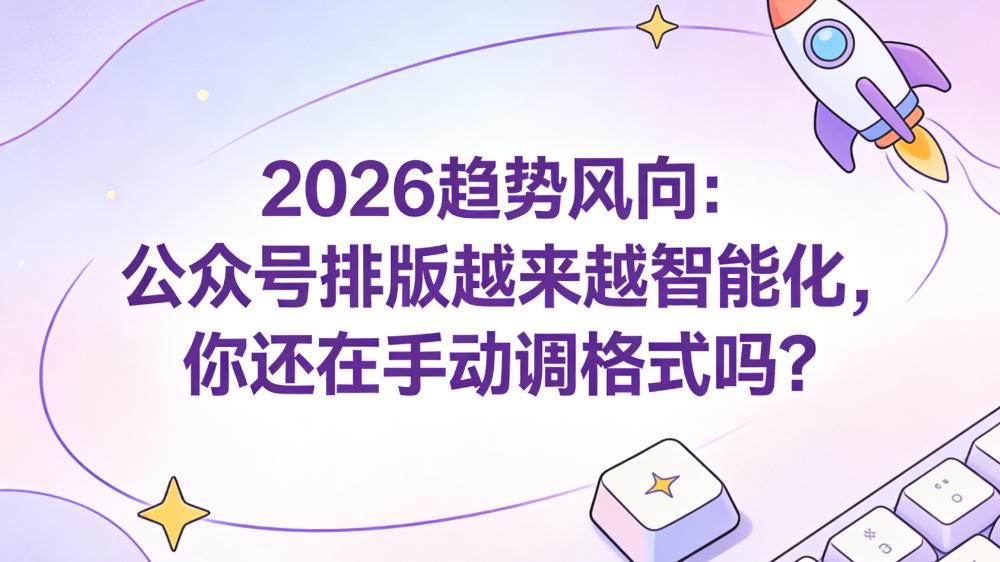 2026趋势风向：公众号排版智能化浪潮来袭，你还在手动调格式