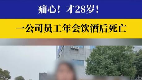 28岁男员工年会醉亡引争议：家属称其不省人事时公司未及时送医，企业回应称无劝酒行为