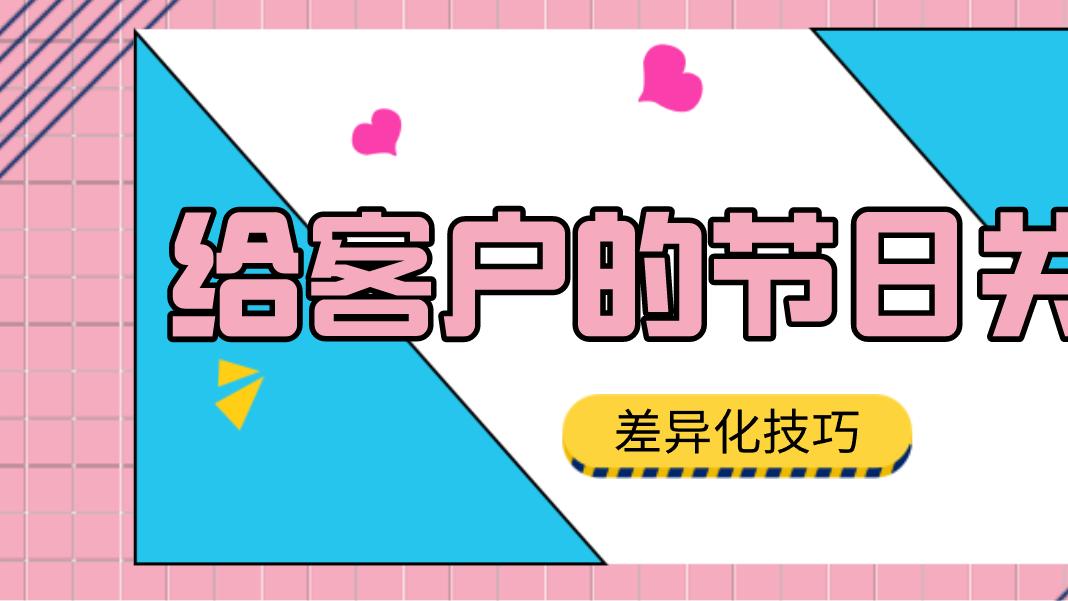 不同合作阶段的客户，节日关怀的差异化技巧