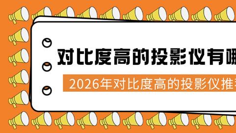 投影仪对比度越高越好吗？2026年选购攻略+机型推荐