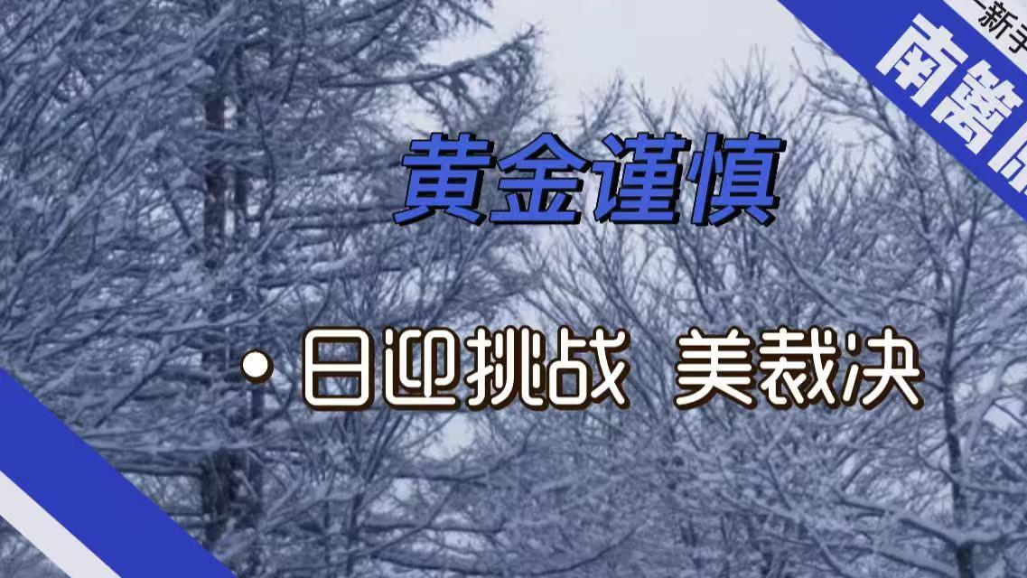 【南篱/黄金】日迎挑战，美裁决，金谨慎