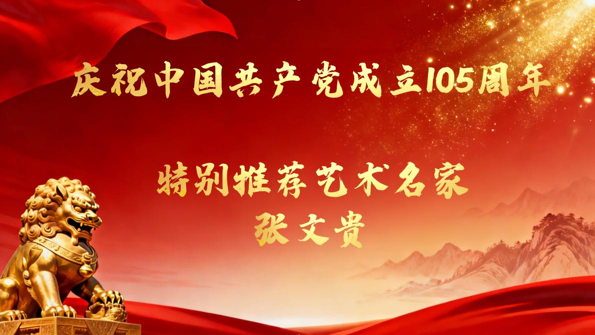 庆祝中国共产党成立105周年 特别推荐艺术名家张文贵