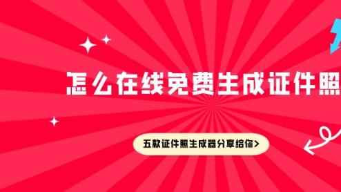 怎么在线免费生成证件照？五款证件照生成器分享给你