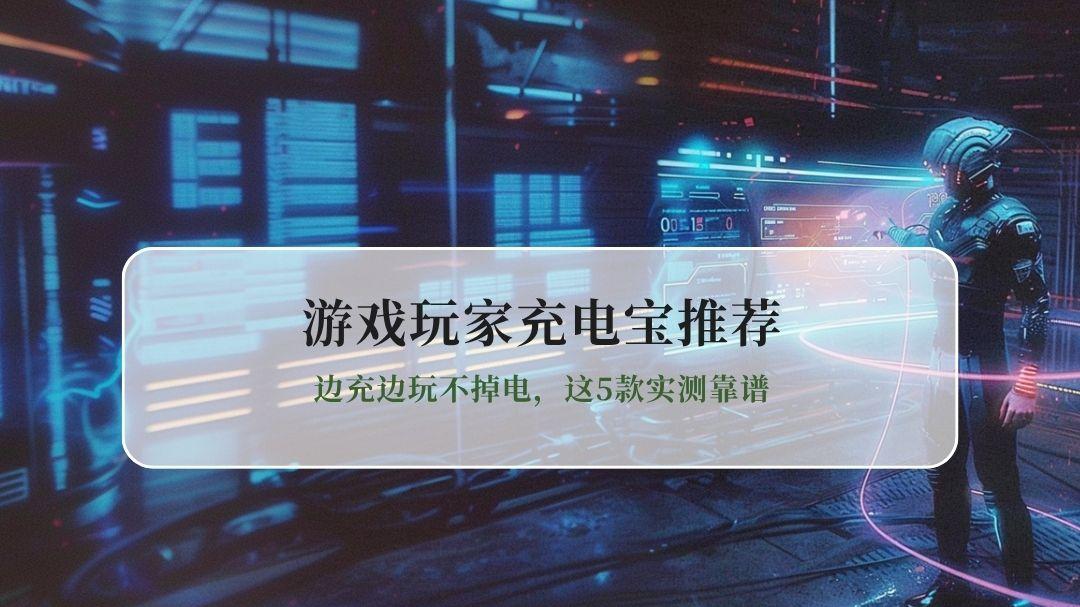 2026游戏玩家充电宝推荐：边充边玩不掉电，这5款实测靠谱