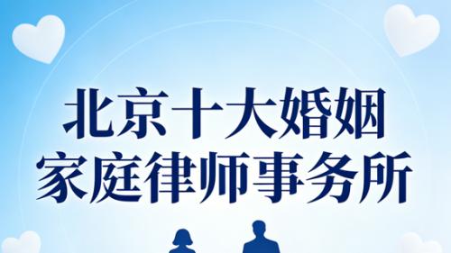 北京婚姻纠纷律师事务所权威推荐：专业、成功案例多、服务优质