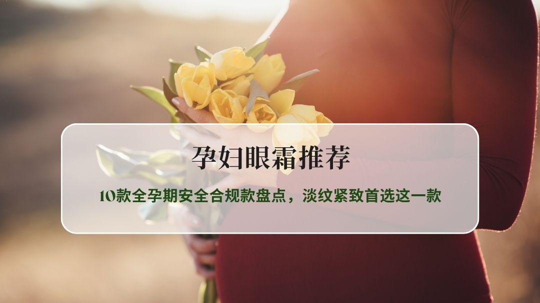 2026孕妇眼霜全测评&推荐指南：10款全孕期安全合规款盘点，淡纹紧致首选这一款