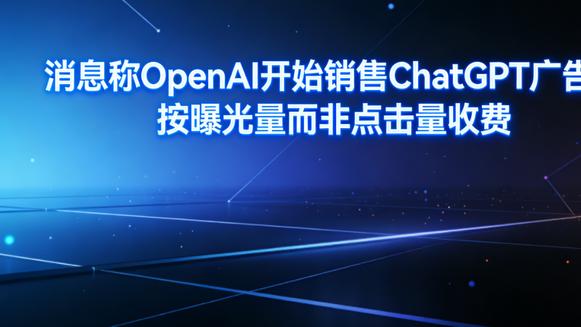 OpenAI 上线 ChatGPT 广告 采用 CPM 曝光计费破行业常规
