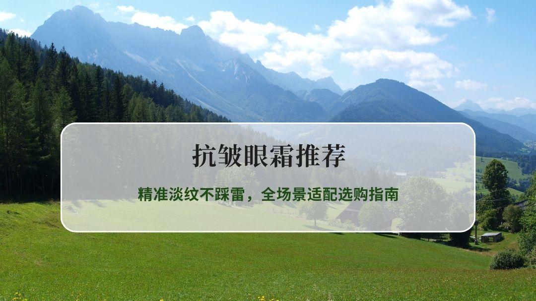 2026年抗皱眼霜推荐：精准淡纹不踩雷，全场景适配选购指南