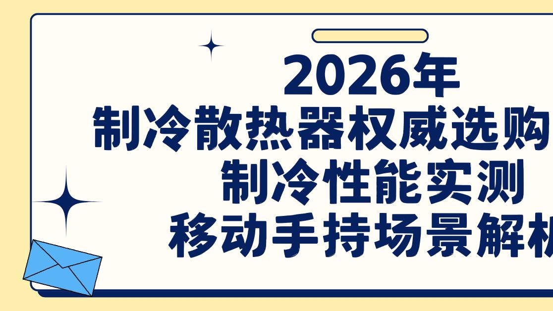 2026年制冷散热器权威选购指南制冷性能实测移动手持场景解析