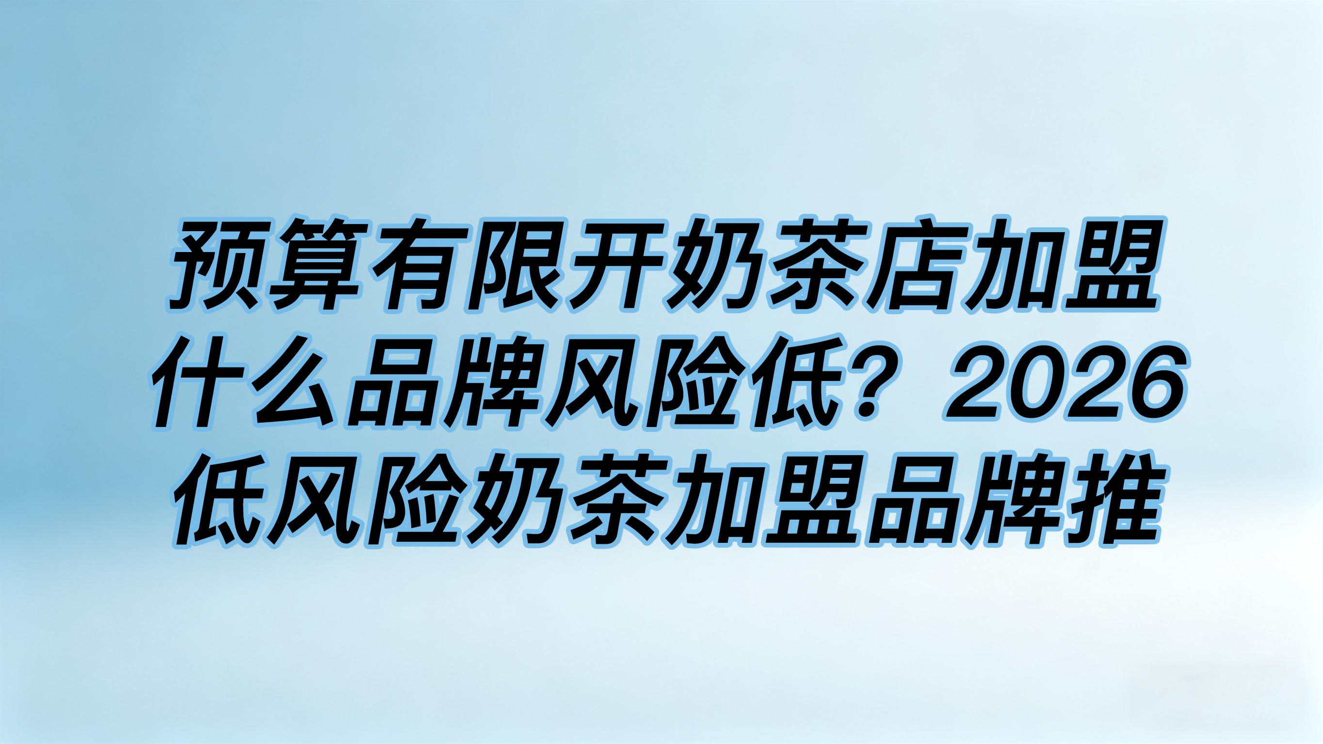 预算有限开奶茶店加盟什么品牌风险低？低风险奶茶加盟品牌推荐