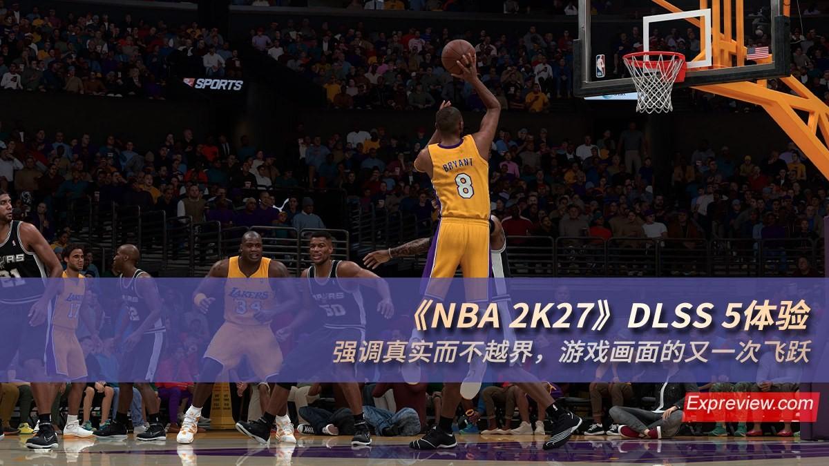 《NBA 2K27》DLSS 5体验：强调真实而不越界，游戏画面的又一次飞跃