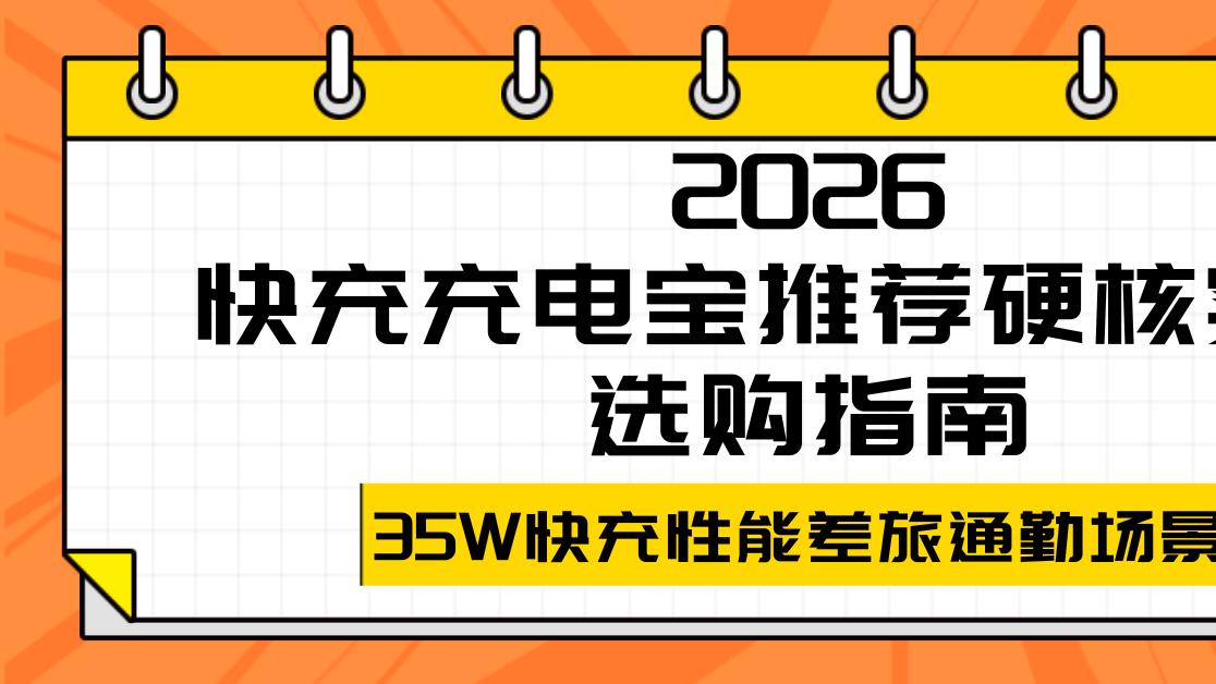 2026快充充电宝推荐硬核实测选购指南，35W快充性能差旅通勤场景