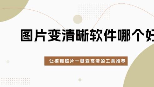 图片变清晰用什么软件？5款一键修复工具亲测推荐