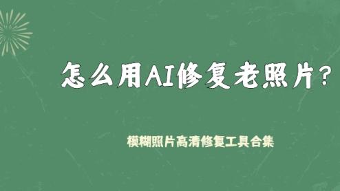 怎么用AI修复老照片？模糊照片高清修复工具合集