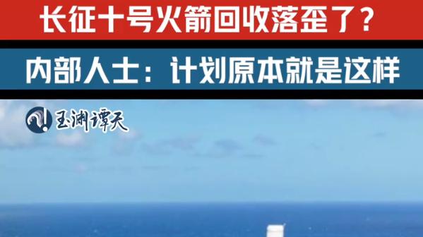 有人说长征十号火箭回收落歪了，溅落失败了？官方：就这么设计的 别再被带节奏了！真相：非网回收，完美溅